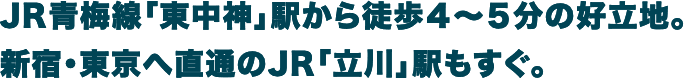 JR青梅線「東中神」駅まで徒歩4～5分の好立地。新宿・東京へ直通のJR「立川」駅もすぐ。