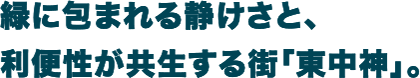 緑に包まれる静けさと、利便性が共生する街「東中神」。