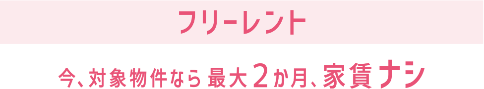 フリーレント 今、対象物件なら最大2ヶ月、家賃ナシ
