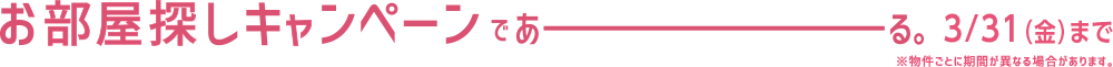 お部屋探しキャンペーンであーる。3/31（金）まで　※物件ごとに期間が異なる場合があります。
