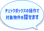チェックボックスの操作で対象物件を探せます