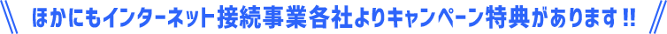 ほかにもインターネット接続事業各社よりキャンペーン特典があります！！