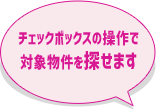 チェックボックスの操作で対象物件を探せます