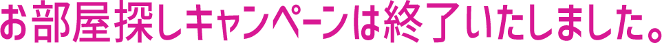 お部屋探しキャンペーンは終了いたしました。