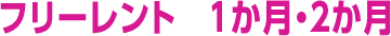 フリーレント 1か月・２か月