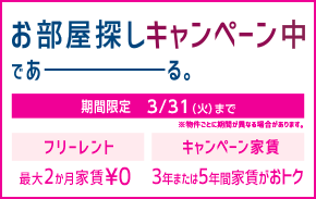 お部屋探しキャンペーン中であーる。 期間限定 3/31（火）まで　※物件ごとに期間が異なる場合があります。 フリーレント 最大２か月家賃￥０ キャンペーン家賃 ３年または５年間家賃がおトク