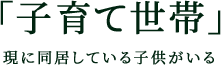 「子育て世帯」 現に同居している子供がいる