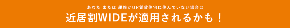 あなた または 親族がUR賃貸住宅に住んでいる場合は近居割WIDEが適用されるかも！