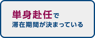 単身赴任で滞在期間が決まっている