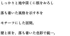 しっかりと地中深くに根をおろし落ち着いた風格を示す木をモチーフにした居間。壁と床を、落ち着いた色彩で統一。