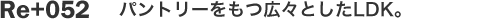 Re+052　パントリーをもつ広々としたLDK。