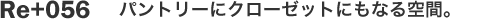 Re+056　パントリーにクローゼットにもなる空間。