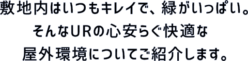 敷地内はいつもキレイで、緑がいっぱい。そんなURの心安らぐ快適な屋外環境についてご紹介します。