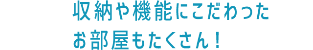 収納や機能にこだわったお部屋もたくさん！