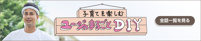 子育てを楽しむ ユージのまるごとDIY 全話一覧を見る