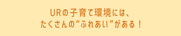 URの子育て環境には、たくさんの“ふれあい”がある！