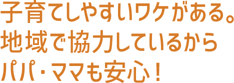 子育ても地域で協力しているから、パパ・ママも安心