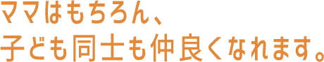 ママはもちろん、子ども同士も仲良くなれます。