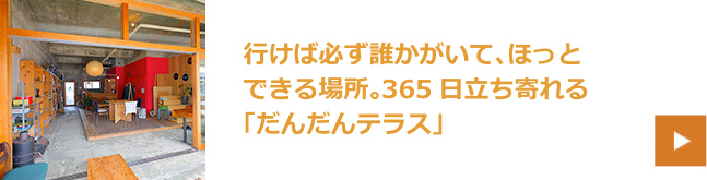 行けば必ず誰かがいて、ほっとできる場所。365日立ち寄れる「だんだんテラス」