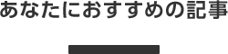 あなたにおすすめの記事