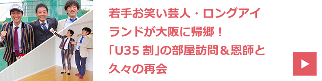 若手お笑い芸人・ロングアイランドが大阪に帰郷！ 「U35割」の部屋訪問＆恩師と久々の再会