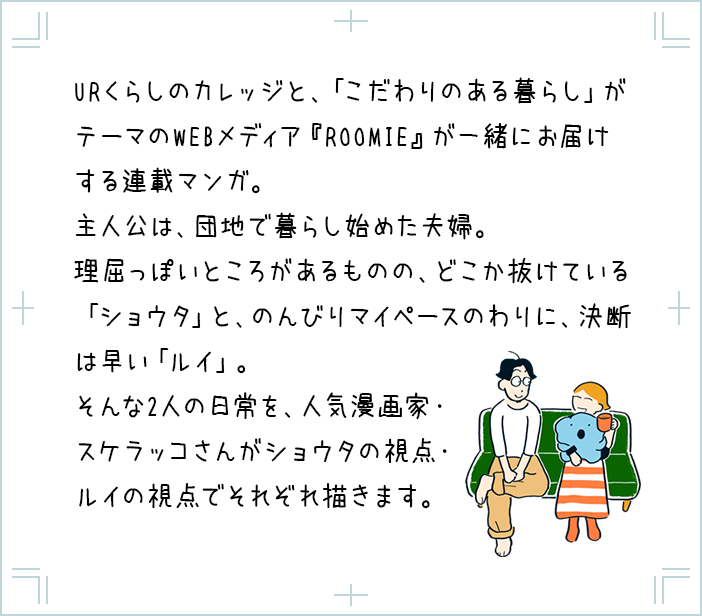 「URくらしのカレッジ」オリジナルのマンガ が連載中!マンガを描くのは、若手マンガ家である倉花唯さん。ストーリーの主人公は、マンガ家を目指しながら団地で新生活を始める女の子です。さまざまな出会いを通じた甘酸っぱい成長ストーリーをお楽しみください。