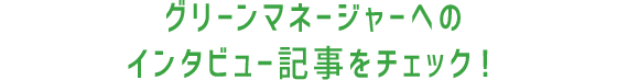 グリーンマネージャーへのインタビュー記事をチェック！