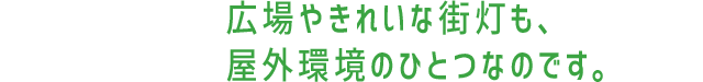 広場やきれいな街灯も、屋外環境のひとつなのです。