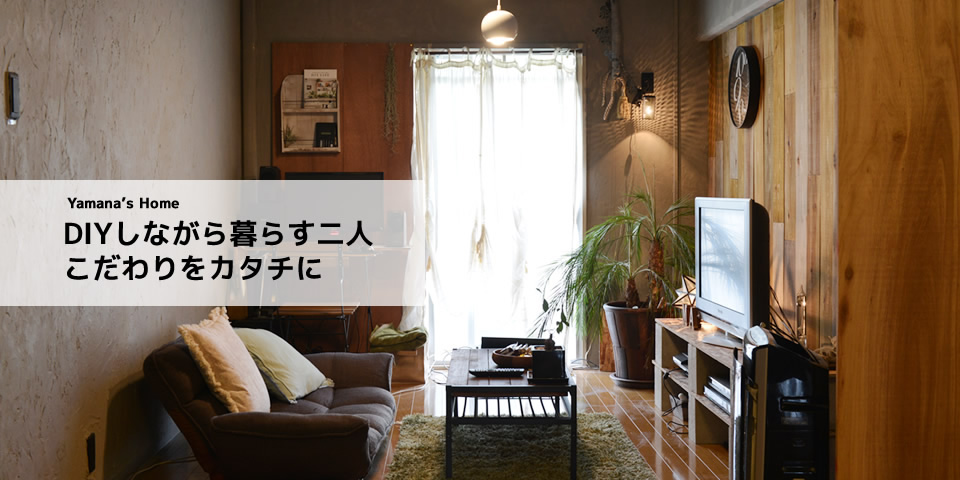 Yamana's Home　DIYしながら暮らす二人　こだわりをカタチに