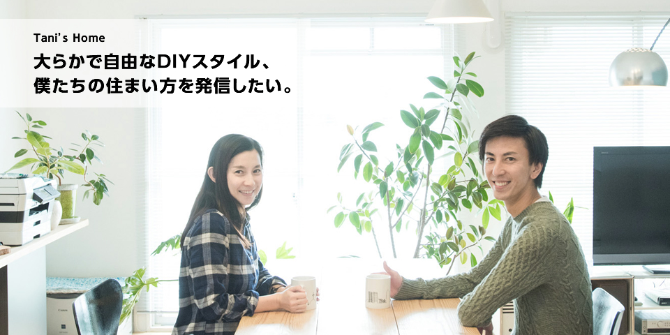 Tani's Home　大らかで自由なDIYスタイル、僕たちの住まい方を発信したい。