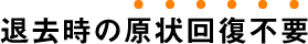 退去時の原状回復不要