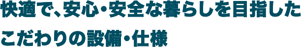 快適で、安心・安全な暮らしを目指したこだわりの設備・仕様