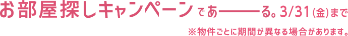 お部屋探しキャンペーンであーる。3/31（金）まで　※物件ごとに期間が異なる場合があります。