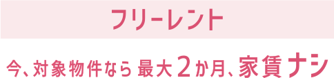 フリーレント 今、対象物件なら最大２か月、家賃ナシ