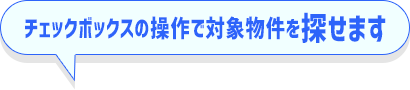 チェックボックスの操作で対象物件を探せます