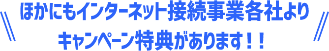 ほかにもインターネット接続事業各社より キャンペーン特典があります！！