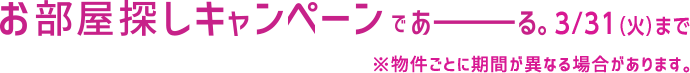 お部屋探しキャンペーンであーる。３/31（火）まで ※物件ごとに期間が異なる場合があります。