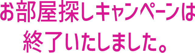 お部屋探しキャンペーンは終了いたしました。