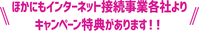 ほかにもインターネット接続事業各社よりキャンペーン特典があります！！