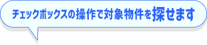 チェックボックスの操作で対象物件を探せます