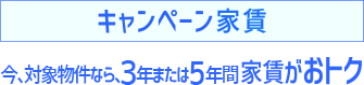 キャンペーン家賃 今、対象物件なら、３年または５年間家賃がおトク