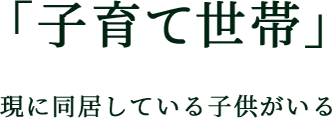 「子育て世帯」 現に同居している子供がいる