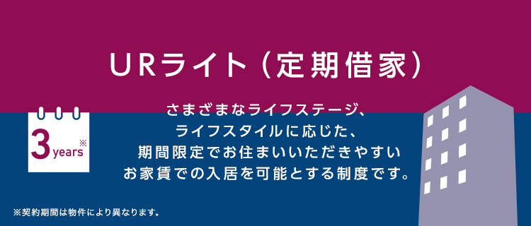 URライト（定期借家）／さまざまなライフステージ、ライフスタイルに応じた、期間限定でお住まいいただきやすいお家賃での入居を可能とする制度です。