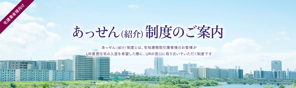 あっせん(紹介）制度のご案内　あっせん（紹介）制度とは、宅地建物取引業者様のお客様がUR賃貸住宅の入居を希望した際に、URの窓口に取り次いでいただく制度です。