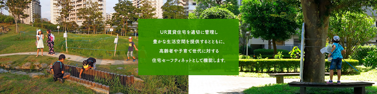 UR賃貸住宅を適切に管理し豊かな生活空間を提供するとともに、高齢者や子育て世代に対する住宅セーフティネットとして機能します。