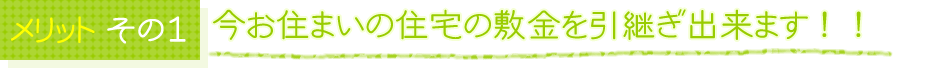 メリットその1　今お住まいの住宅の敷金を引継ぎ出来ます！