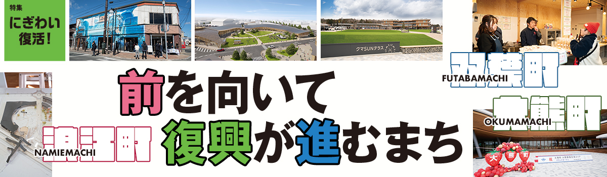 特集にぎわい復活！浪江町、双葉町、大熊町