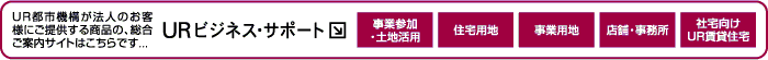 ＵＲ都市機構が法人のお客様にご提供する商品の総合ご案内サイトはこちらです。ＵＲビジネス・サポート(別ウィンドウで開きます)