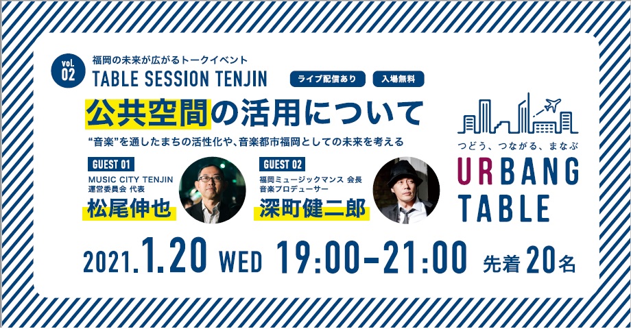 福岡の未来が広がるトークイベント　TABLE SESSION TENJIN ライブ配信あり　入場無料　公共空間の活用について　音楽を通した町の活性化や、音楽都市福岡としての未来を考える　2021年1月20日水曜　19時から21時　先着20名