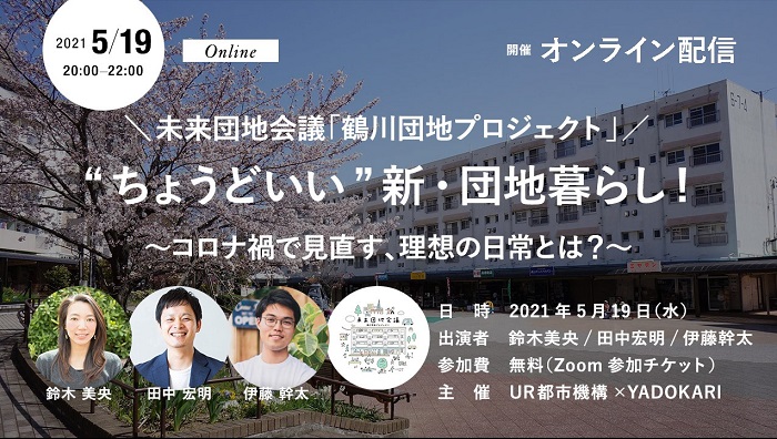 2021年5月19日20時-22時　開催オンライン配信　未来団地会議「鶴川団地プロジェクト」ちょうどいい新団地ぐらし！コロナ過で見直す、理想の日常とは？出演者　鈴木美央　田中宏明　伊藤幹太　参加費　無料（Zoom参加チケット）主催　UR都市機構　YADOKARI